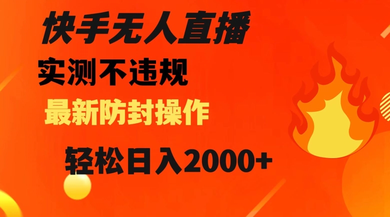 快手无人直播，不违规搭配最新的防封操作，轻松日入2000+【揭秘】-创奇社 - AI前沿·副业变现·资源教程！