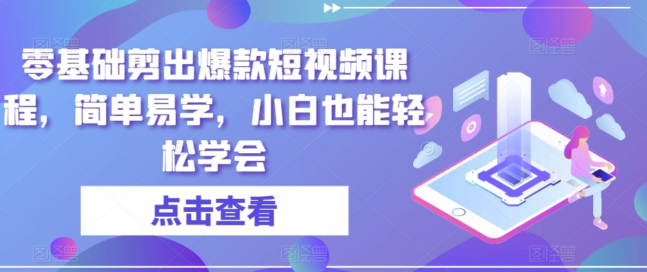零基础剪出爆款短视频课程，简单易学，小白也能轻松学会-创奇社 - AI前沿·副业变现·资源教程！