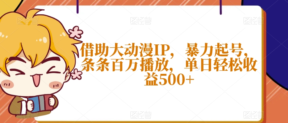 借助大动漫IP，暴力起号，条条百万播放，单日轻松收益500+【揭秘】-创奇社 - AI前沿·副业变现·资源教程！