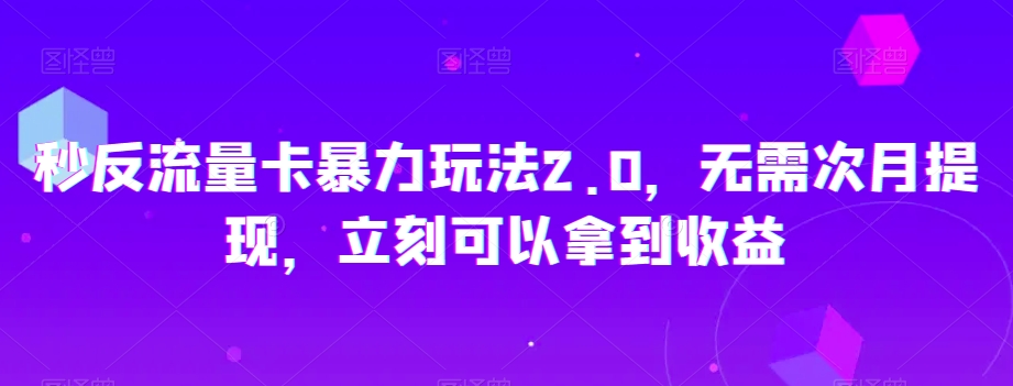 秒反流量卡暴力玩法2.0，无需次月提现，立刻可以拿到收益【揭秘】-创奇社 - AI前沿·副业变现·资源教程！