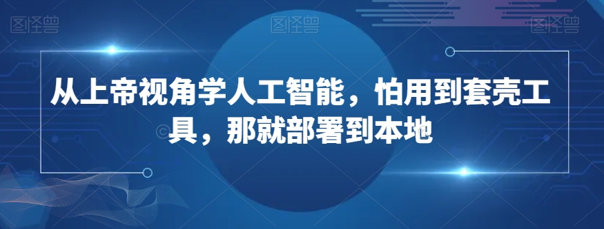 从上帝视角学人工智能，怕用到套壳工具，那就部署到本地-创奇社 - AI前沿·副业变现·资源教程！