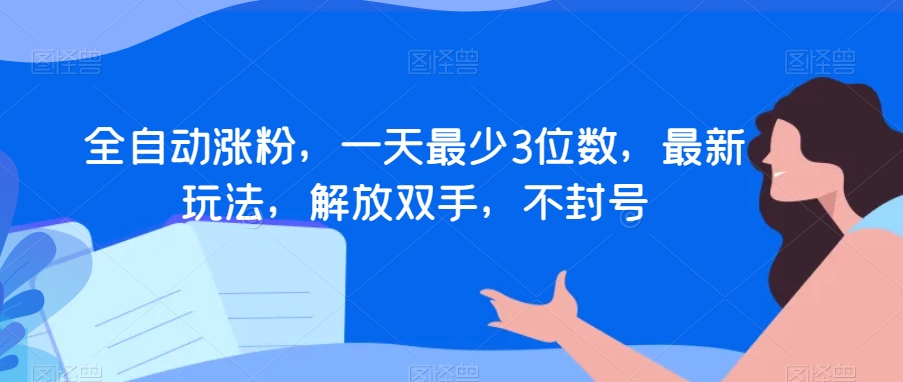 全自动涨粉，一天最少3位数，最新玩法，解放双手，不封号【揭秘】-创奇社 - AI前沿·副业变现·资源教程！