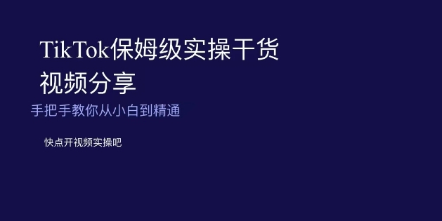 TikTok保姆级实操干货视频分享，手把手教你从小白到精通-创奇社 - AI前沿·副业变现·资源教程！