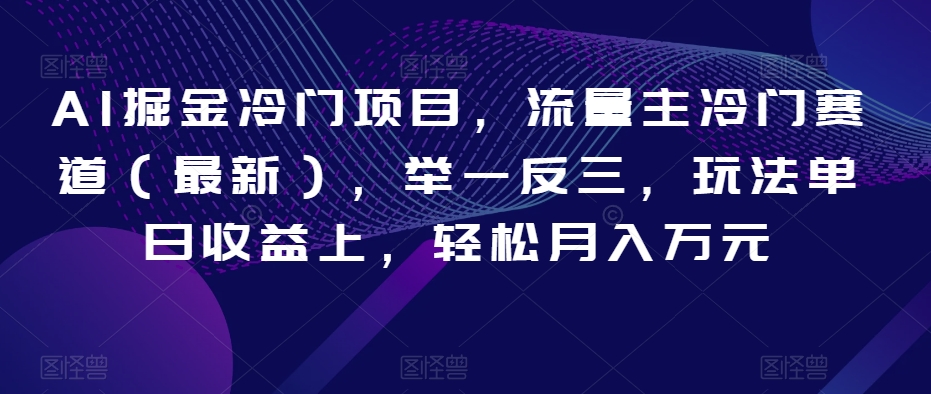 AI掘金冷门项目，流量主冷门赛道（最新），举一反三，玩法单日收益上，轻松月入万元【揭秘】-创奇社 - AI前沿·副业变现·资源教程！