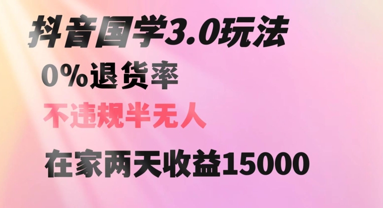 抖音国学玩法，两天收益1万5没有退货一个人在家轻松操作【揭秘】-创奇社 - AI前沿·副业变现·资源教程！