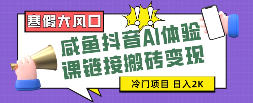 寒假大风口咸鱼抖音AI体验课链接搬砖变现，全网首发冷门项目，小白可日入2K+【揭秘】-创奇社 - AI前沿·副业变现·资源教程！
