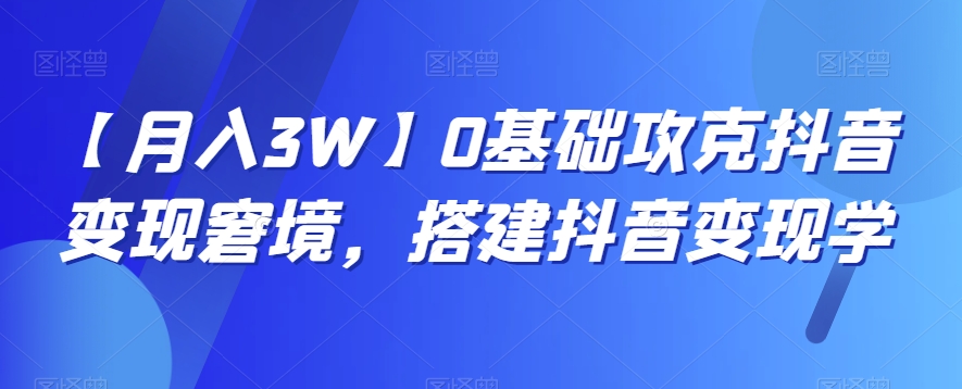 【月入3W】0基础攻克抖音变现窘境，搭建抖音变现学-创奇社 - AI前沿·副业变现·资源教程！