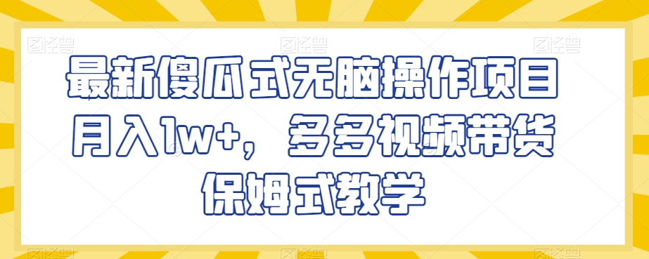 最新傻瓜式无脑操作项目月入1w+，多多视频带货保姆式教学【揭秘】-创奇社 - AI前沿·副业变现·资源教程！