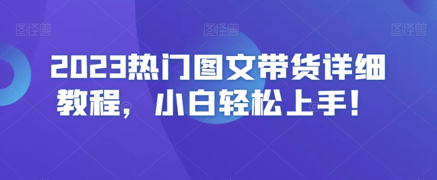 2023熱門圖文帶貨詳細教程，小白輕松上手！