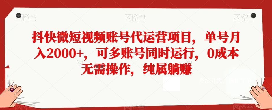 抖快微短视频账号代运营项目，单号月入2000+，可多账号同时运行，0成本无需操作，纯属躺赚【揭秘】-创奇社 - AI前沿·副业变现·资源教程！