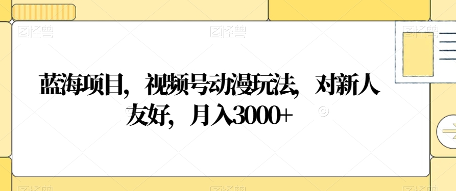 蓝海项目，视频号动漫玩法，对新人友好，月入3000+【揭秘】-创奇社 - AI前沿·副业变现·资源教程！