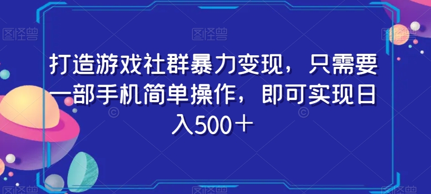 打造游戏社群暴力变现，只需要一部手机简单操作，即可实现日入500＋【揭秘】-创奇社 - AI前沿·副业变现·资源教程！