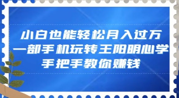 小白也能轻松月入过万，一部手机玩转王阳明心学，手把手教你赚钱【揭秘】-创奇社 - AI前沿·副业变现·资源教程！