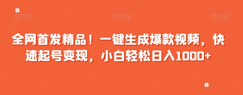 全网首发精品！一键生成爆款视频，快速起号变现，小白轻松日入1000+【揭秘】-创奇社 - AI前沿·副业变现·资源教程！