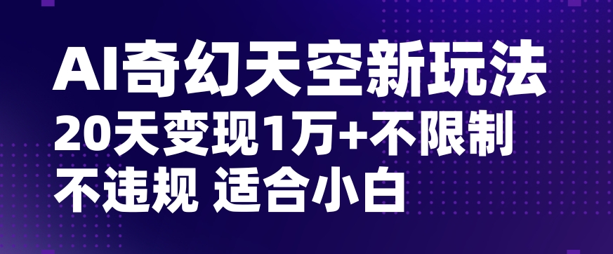 AI奇幻天空，20天变现五位数玩法，不限制不违规不封号玩法，适合小白操作【揭秘】-创奇社 - AI前沿·副业变现·资源教程！
