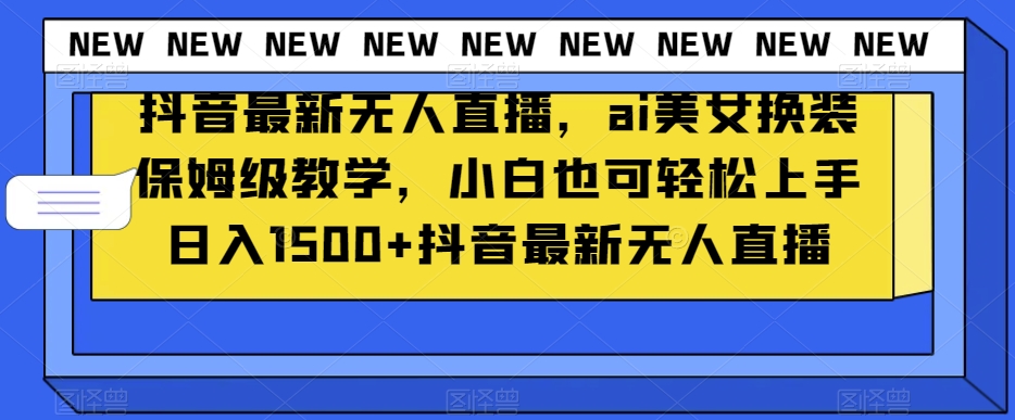 抖音最新无人直播，ai美女换装保姆级教学，小白也可轻松上手日入1500+【揭秘】-创奇社 - AI前沿·副业变现·资源教程！