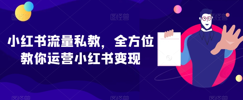 小红书流量私教，全方位教你运营小红书变现-创奇社 - AI前沿·副业变现·资源教程！