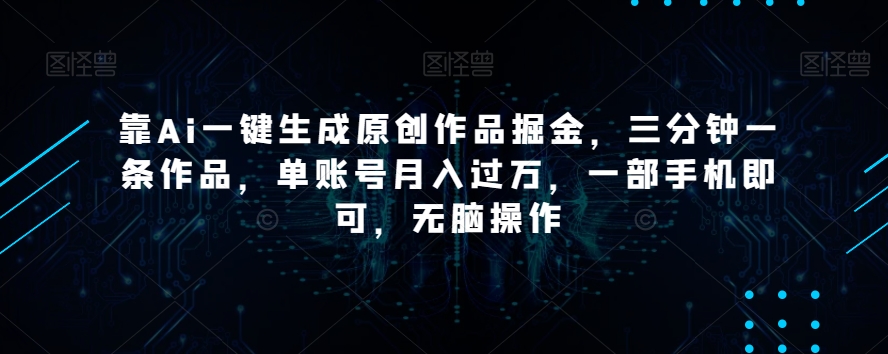 靠Ai一键生成原创作品掘金，三分钟一条作品，单账号月入过万，一部手机即可，无脑操作【揭秘】-创奇社 - AI前沿·副业变现·资源教程！
