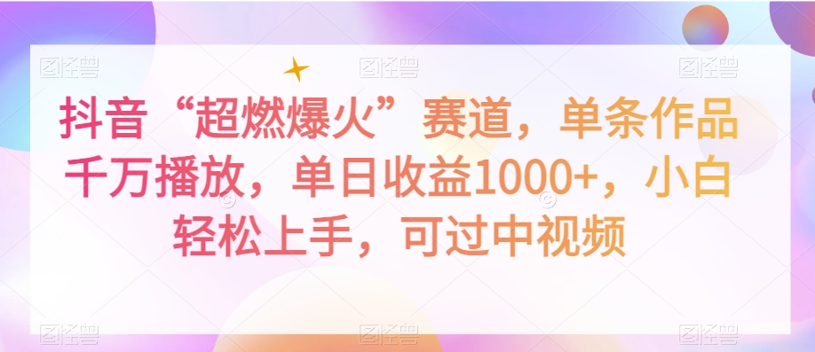 抖音“超燃爆火”赛道，单条作品千万播放，单日收益1000+，小白轻松上手，可过中视频【揭秘】-创奇社 - AI前沿·副业变现·资源教程！