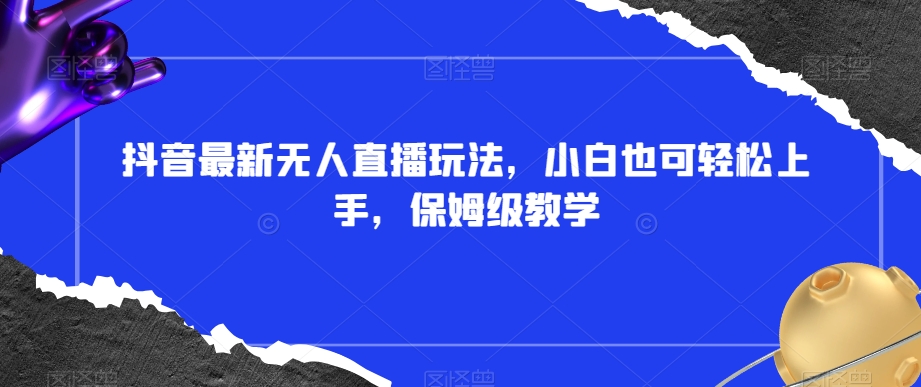 抖音最新无人直播玩法，小白也可轻松上手，保姆级教学，附所有素材+插件【揭秘】-创奇社 - AI前沿·副业变现·资源教程！