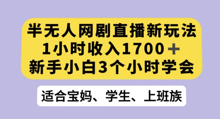 半无人网剧直播新玩法，1小时收入1700+，新手小白3小时学会【揭秘】-创奇社 - AI前沿·副业变现·资源教程！