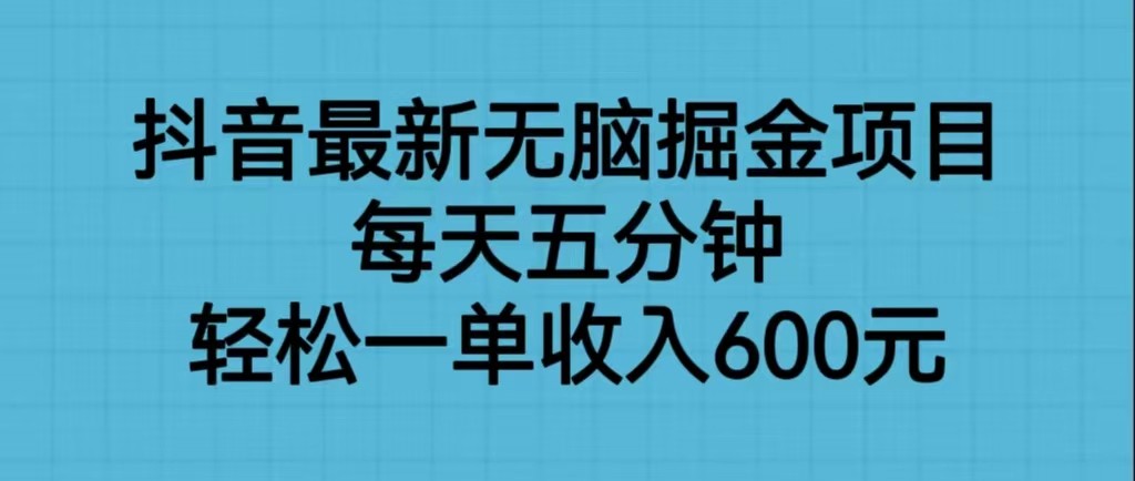 抖音最新无脑掘金项目，每天五分钟，轻松一单收入600元-创奇社 - AI前沿·副业变现·资源教程！