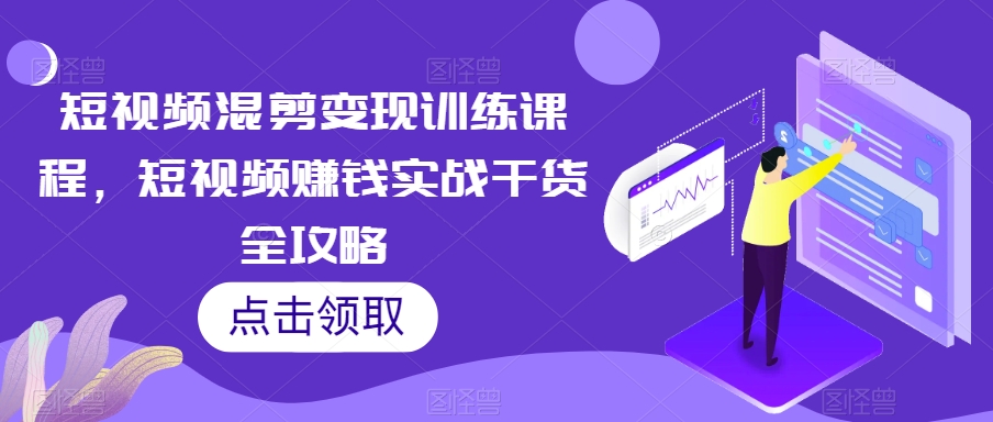 短视频混剪变现训练课程，短视频赚钱实战干货全攻略-创奇社 - AI前沿·副业变现·资源教程！