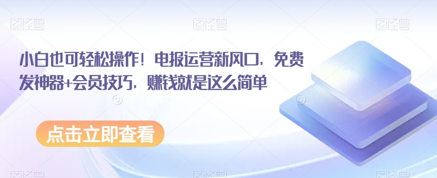 小白也可轻松操作！电报运营新风口，免费发神器+会员技巧，赚钱就是这么简单-创奇社 - AI前沿·副业变现·资源教程！