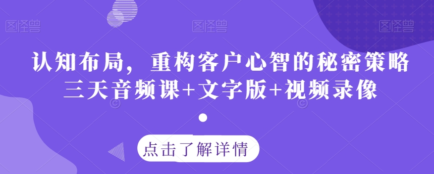 认知布局，重构客户心智的秘密策略三天音频课+文字版+视频录像-创奇社 - AI前沿·副业变现·资源教程！