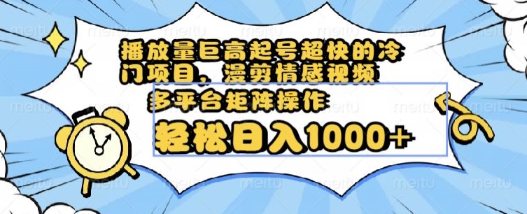 播放量巨高起号超快的冷门项目，漫剪情感视频，可多平台矩阵操作，轻松日入1000+【揭秘】-创奇社 - AI前沿·副业变现·资源教程！