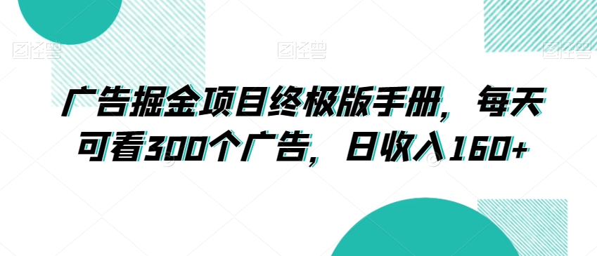 广告掘金项目终极版手册，每天可看300个广告，日收入160+【揭秘】-创奇社 - AI前沿·副业变现·资源教程！