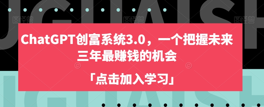 ChatGPT创富系统3.0，一个把握未来三年最赚钱的机会-创奇社 - AI前沿·副业变现·资源教程！