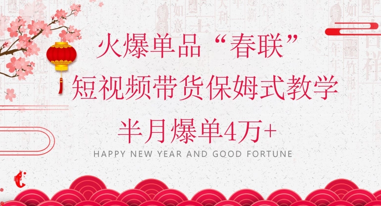 蓝海风口项目，火爆单品“春联”短视频带货保姆式教学，半月爆单4万+【揭秘】-创奇社 - AI前沿·副业变现·资源教程！