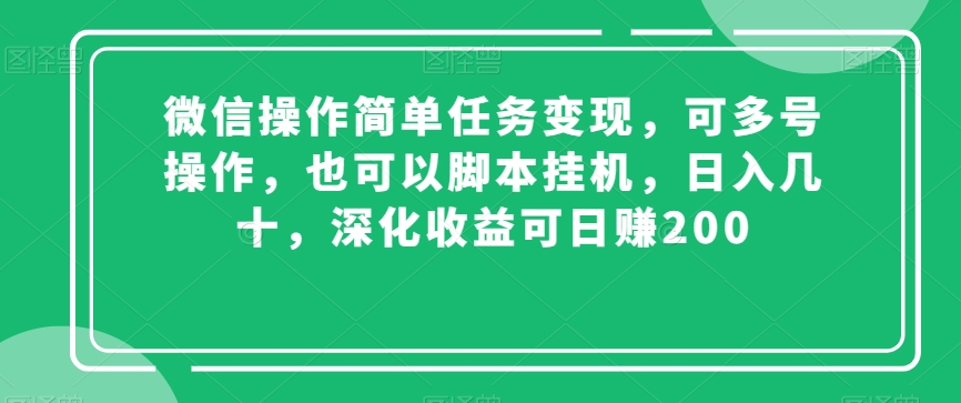 微信操作简单任务变现，可多号操作，也可以脚本挂机，日入几十，深化收益可日赚200【揭秘】-创奇社 - AI前沿·副业变现·资源教程！