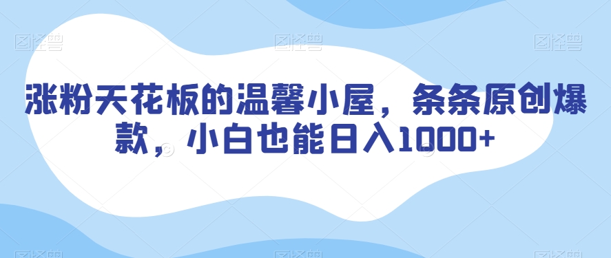 涨粉天花板的温馨小屋，条条原创爆款，小白也能日入1000+【揭秘】-创奇社 - AI前沿·副业变现·资源教程！