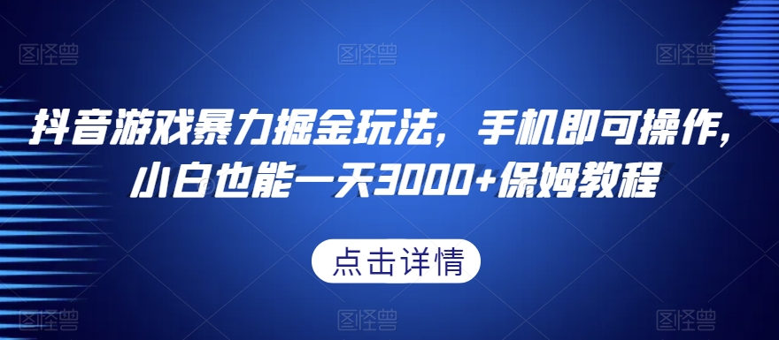 抖音游戏暴力掘金玩法，手机即可操作，小白也能一天3000+保姆教程【揭秘】-创奇社 - AI前沿·副业变现·资源教程！