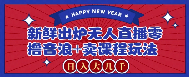 2024最新无人直播零撸音浪+卖课程玩法，日入大几千不是梦【揭秘】-创奇社 - AI前沿·副业变现·资源教程！