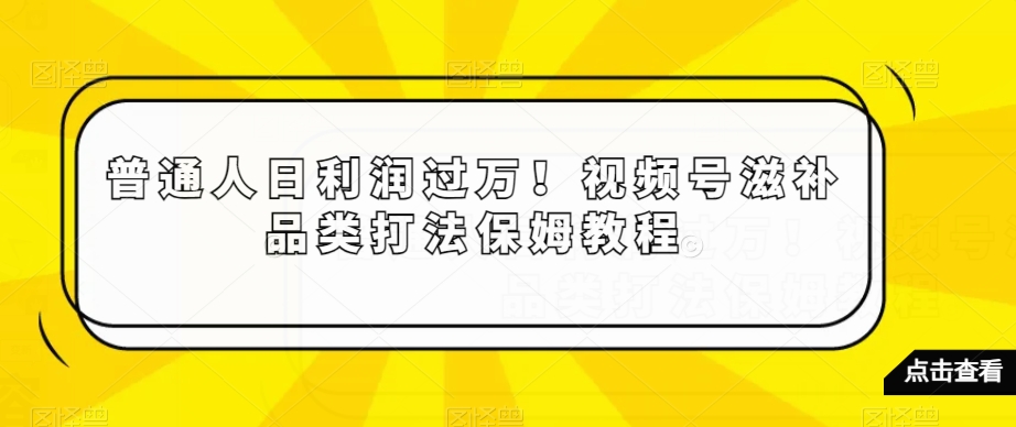 普通人日利润过万！视频号滋补品类打法保姆教程【揭秘】-创奇社 - AI前沿·副业变现·资源教程！