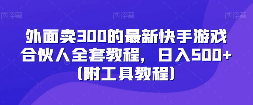外面卖300的最新快手游戏合伙人全套教程，日入500+（附工具教程）-创奇社 - AI前沿·副业变现·资源教程！
