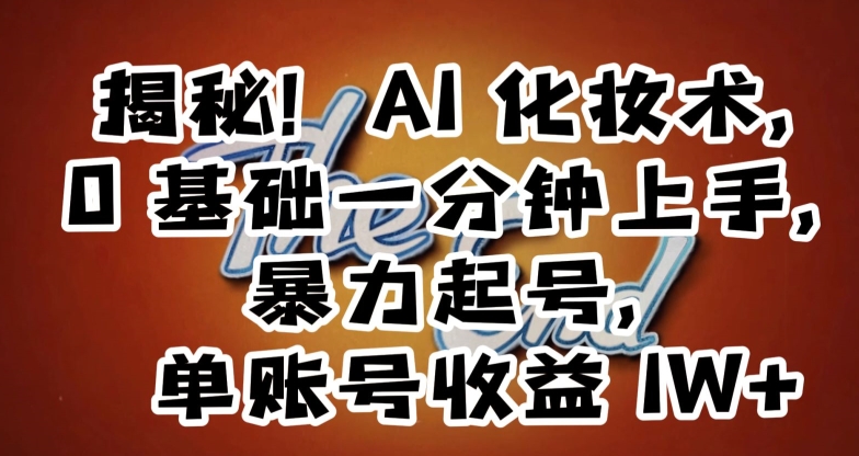 揭秘！AI化妆术，0基础一分钟上手，暴力起号，单账号收益1W+-创奇社 - AI前沿·副业变现·资源教程！
