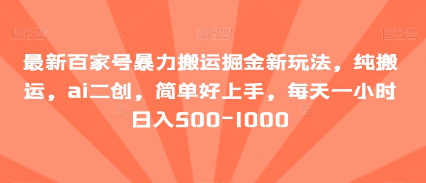 最新百家号暴力搬运掘金新玩法，纯搬运，ai二创，简单好上手，每天一小时日入500-1000【揭秘】-创奇社 - AI前沿·副业变现·资源教程！