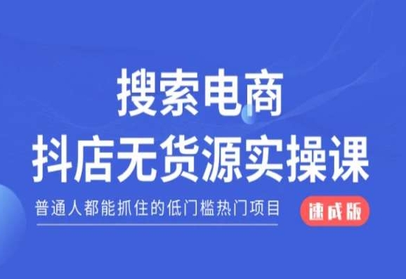 搜索电商抖店无货源必修课，普通人都能抓住的低门槛热门项目【速成版】-创奇社 - AI前沿·副业变现·资源教程！