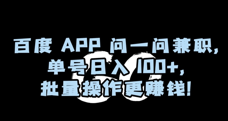 百度APP问一问兼职，单号日入100+，批量操作更赚钱【揭秘】-创奇社 - AI前沿·副业变现·资源教程！