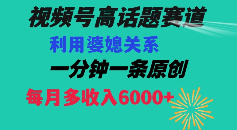 视频号流量赛道{婆媳关系}玩法话题高播放恐怖一分钟一条每月额外收入6000+【揭秘】-创奇社 - AI前沿·副业变现·资源教程！