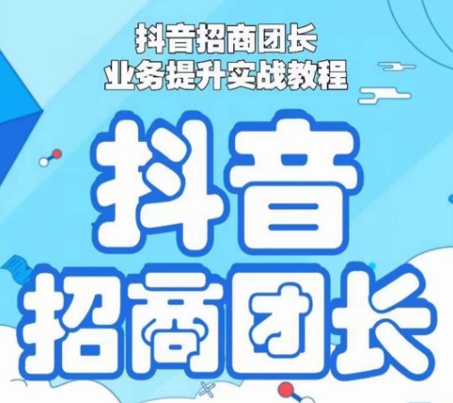 抖音招商团长业务提升实战教程，抖音招商团长如何实现躺赚-创奇社 - AI前沿·副业变现·资源教程！