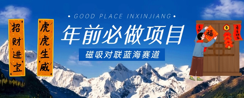 年前必做项目，磁吸对联蓝海赛道，傻瓜式操作复制粘贴纯搬运，一部手机即可完成-创奇社 - AI前沿·副业变现·资源教程！