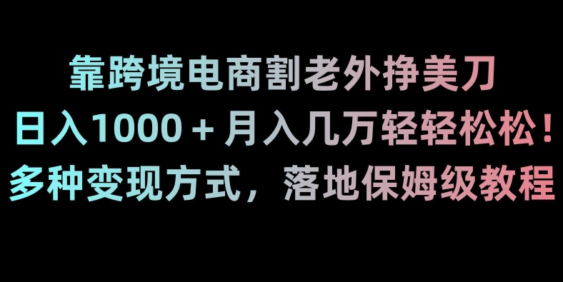 靠跨境电商割老外挣美刀，日入1000＋月入几万轻轻松松！多种变现方式，落地保姆级教程【揭秘】-创奇社 - AI前沿·副业变现·资源教程！