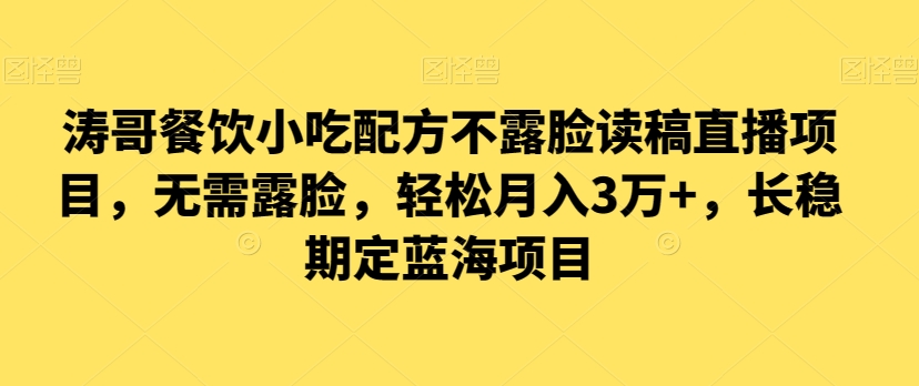 涛哥餐饮小吃配方不露脸读稿直播项目，无‮露需‬脸，‮松轻‬月入3万+，​长‮稳期‬定‮海蓝‬项目-创奇社 - AI前沿·副业变现·资源教程！