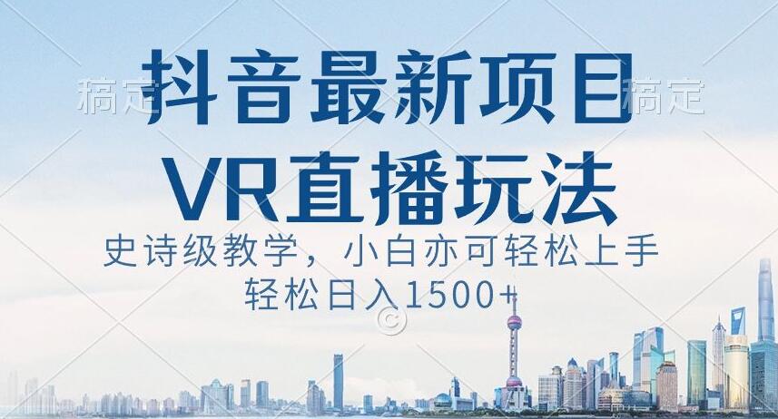 抖音最新VR直播玩法，史诗级教学，小白也可轻松上手轻松日入1500+【揭秘】-创奇社 - AI前沿·副业变现·资源教程！