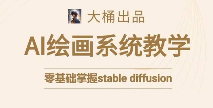 大桶的stable diffusion系统课程，零基础系统性学习AI绘画，小白也能轻松上手-创奇社 - AI前沿·副业变现·资源教程！